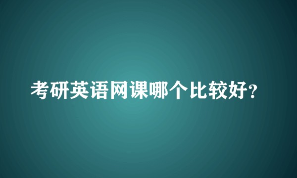 考研英语网课哪个比较好?