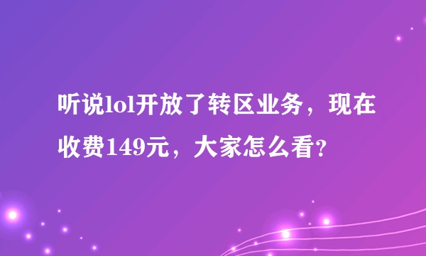 听说lol开放了转区业务，现在收费149元，大家怎么看？