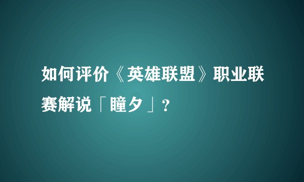 如何评价《英雄联盟》职业联赛解说「瞳夕」？