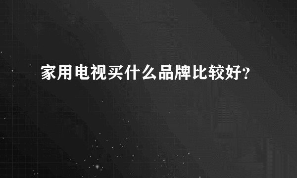 家用电视买什么品牌比较好？