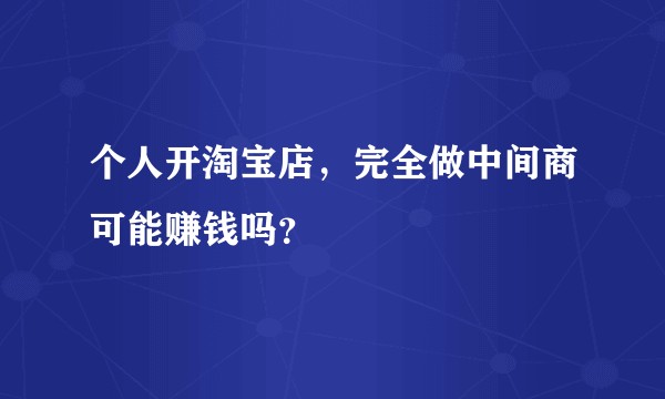 个人开淘宝店,完全做中间商可能赚钱吗?