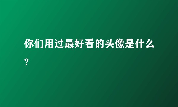 你们用过最好看的头像是什么？