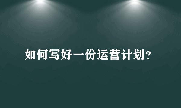 如何写好一份运营计划？