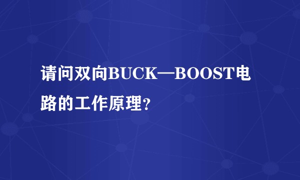 请问双向BUCK—BOOST电路的工作原理？