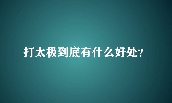 打太极到底有什么好处？