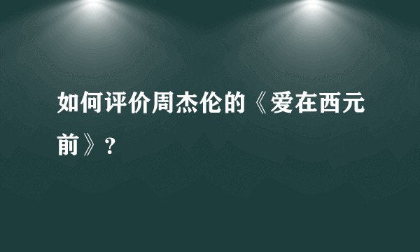 如何评价周杰伦的《爱在西元前》？