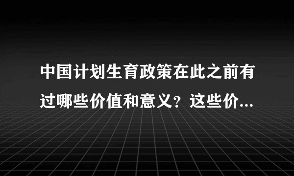 中国计划生育政策在此之前有过哪些价值和意义？这些价值和意义是否有值得商榷之处？