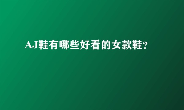 AJ鞋有哪些好看的女款鞋？
