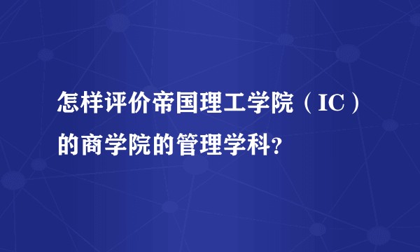 怎样评价帝国理工学院（IC）的商学院的管理学科？