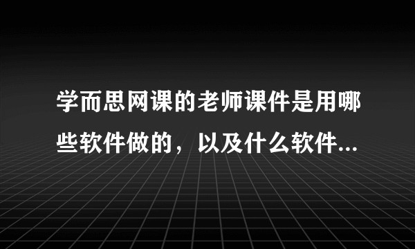 学而思网课的老师课件是用哪些软件做的，以及什么软件形式保存的？