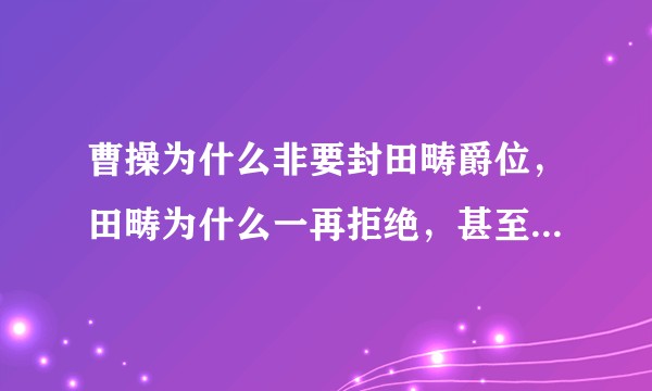 曹操为什么非要封田畴爵位，田畴为什么一再拒绝，甚至冒着获罪的风险？