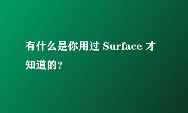 有什么是你用过 Surface 才知道的？
