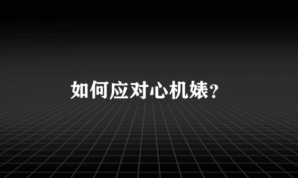 如何应对心机婊？