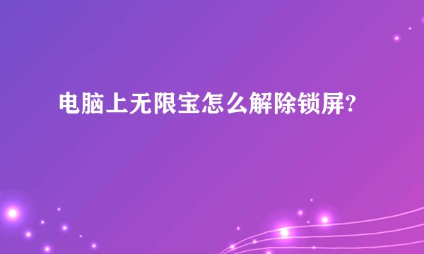 电脑上无限宝怎么解除锁屏?