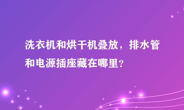 洗衣机和烘干机叠放,排水管和电源插座藏在哪里?