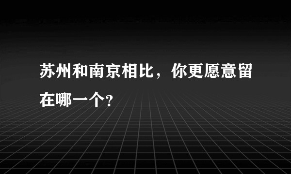 苏州和南京相比，你更愿意留在哪一个？