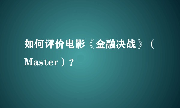 如何评价电影《金融决战》（Master）？