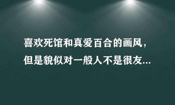 喜欢死馆和真爱百合的画风，但是貌似对一般人不是很友好，请问到底不友好到了什么程度？