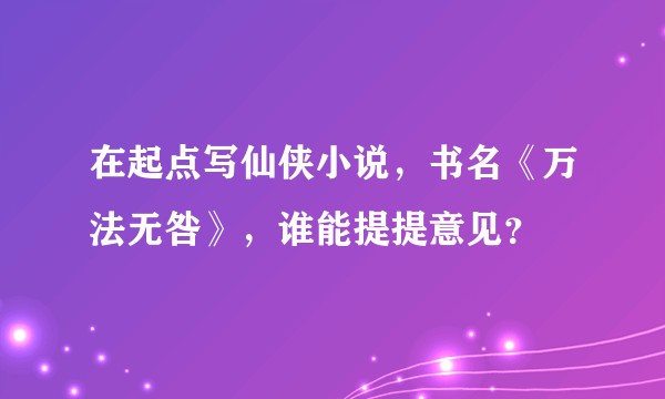 在起点写仙侠小说，书名《万法无咎》，谁能提提意见？
