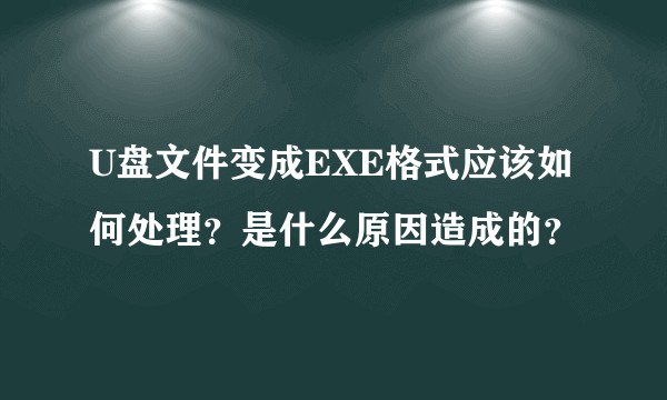 U盘文件变成EXE格式应该如何处理？是什么原因造成的？