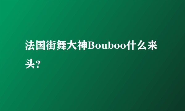 法国街舞大神Bouboo什么来头？