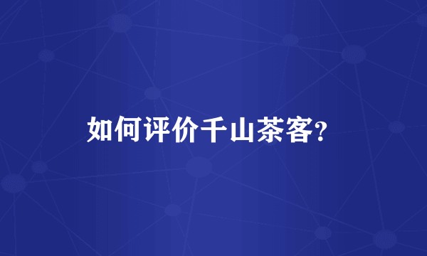 如何评价千山茶客？