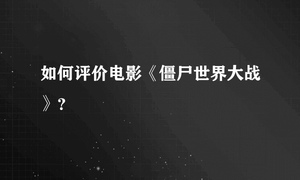 如何评价电影《僵尸世界大战》？