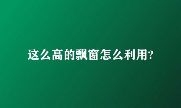 这么高的飘窗怎么利用?