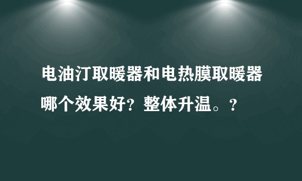 电油汀取暖器和电热膜取暖器哪个效果好？整体升温。？
