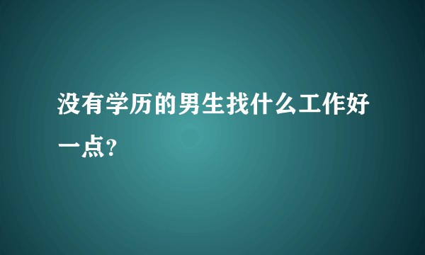没有学历的男生找什么工作好一点？