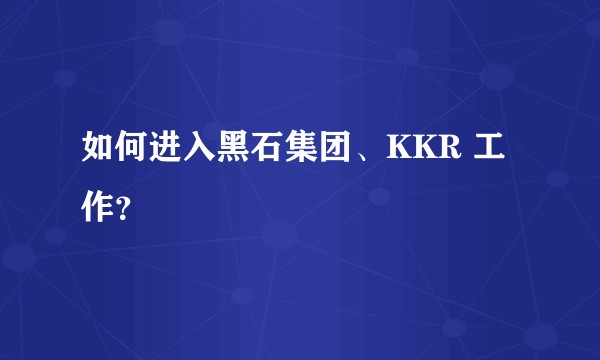 如何进入黑石集团、KKR 工作?