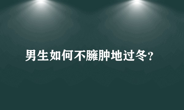 男生如何不臃肿地过冬？