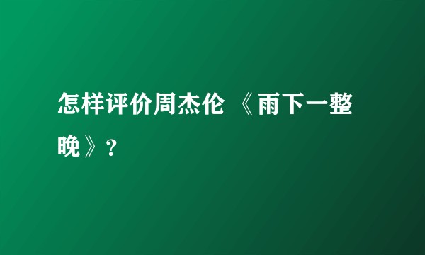 怎样评价周杰伦 《雨下一整晚》？