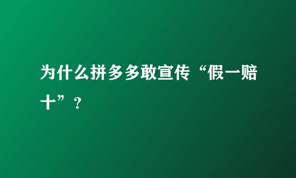 为什么拼多多敢宣传“假一赔十”？