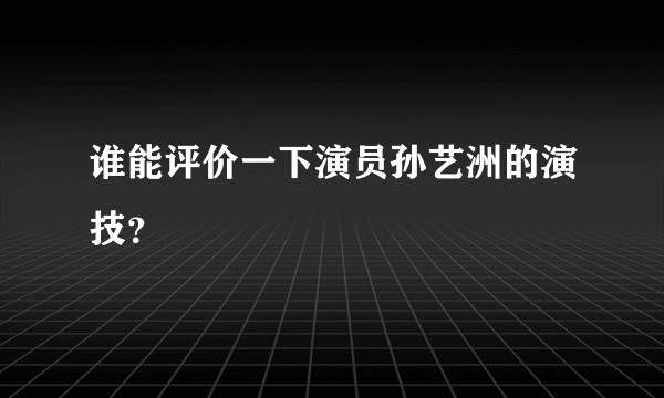 谁能评价一下演员孙艺洲的演技？