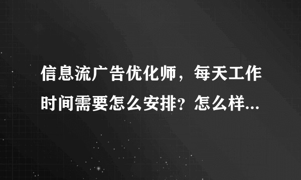 信息流广告优化师，每天工作时间需要怎么安排？怎么样最有效率？