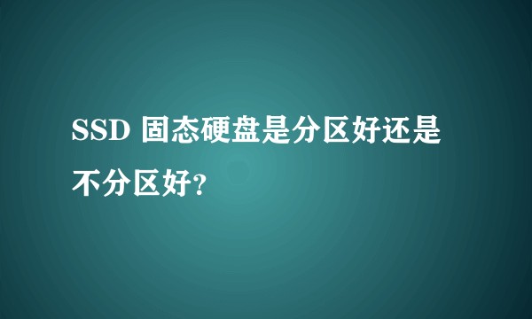 SSD 固态硬盘是分区好还是不分区好?