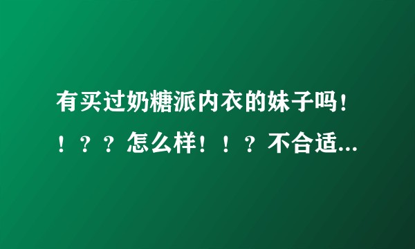 有买过奶糖派内衣的妹子吗！！？？怎么样！！？不合适可以退吗？买了多久发货？？