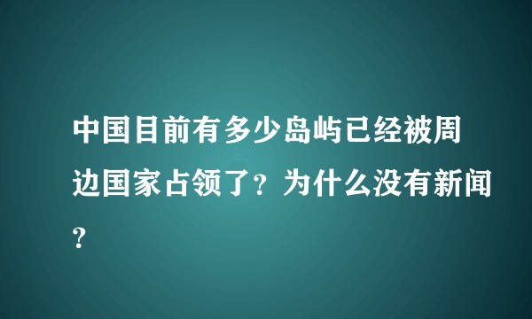 中国目前有多少岛屿已经被周边国家占领了？为什么没有新闻？