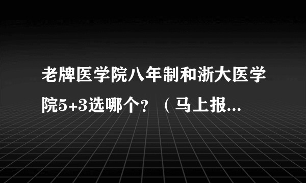 老牌医学院八年制和浙大医学院5+3选哪个?(马上报志愿了,着急纠结,希望您能帮助我,谢谢!)?