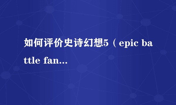 如何评价史诗幻想5（epic battle fantasy5）？
