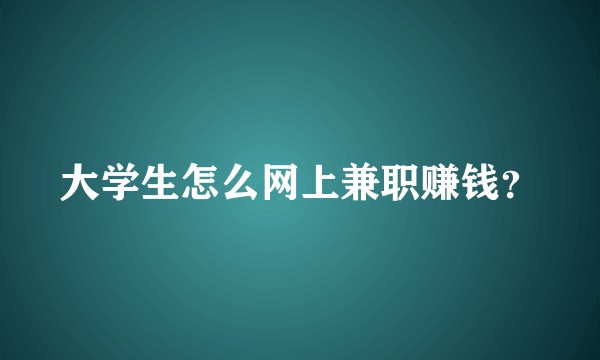 大学生怎么网上兼职赚钱？