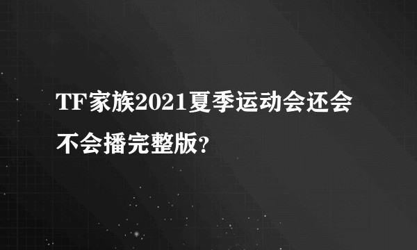 TF家族2021夏季运动会还会不会播完整版?
