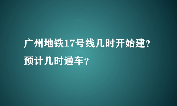 广州地铁17号线几时开始建？预计几时通车？