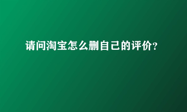 请问淘宝怎么删自己的评价？