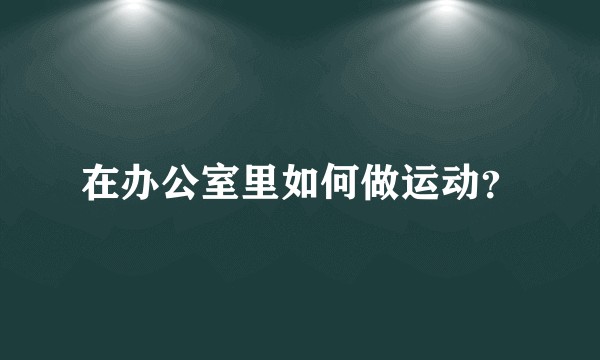在办公室里如何做运动?