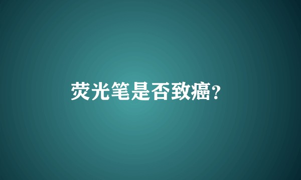 荧光笔是否致癌？