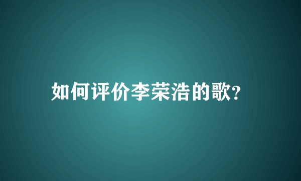 如何评价李荣浩的歌?
