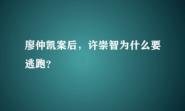 廖仲凯案后,许崇智为什么要逃跑?