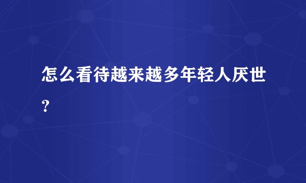 怎么看待越来越多年轻人厌世？